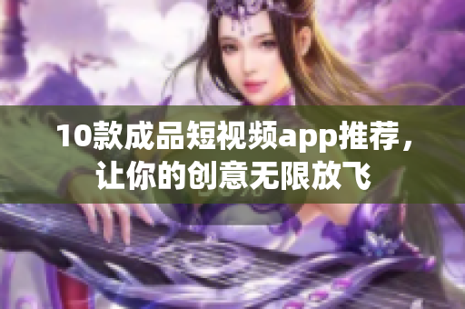 10款成品短视频app推荐，让你的创意无限放飞
