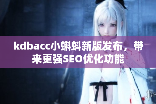 kdbacc小蝌蚪新版发布，带来更强SEO优化功能