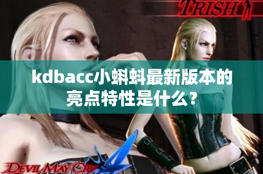 kdbacc小蝌蚪最新版本的亮点特性是什么？