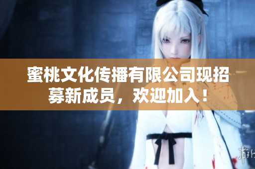 蜜桃文化传播有限公司现招募新成员，欢迎加入！