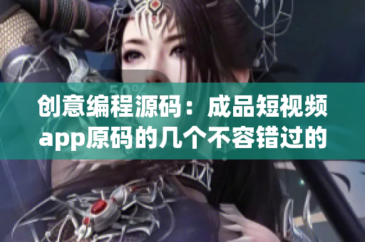创意编程源码：成品短视频app原码的几个不容错过的优点