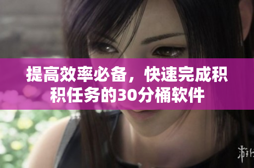提高效率必备，快速完成积积任务的30分桶软件