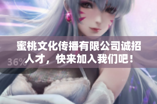 蜜桃文化传播有限公司诚招人才，快来加入我们吧！
