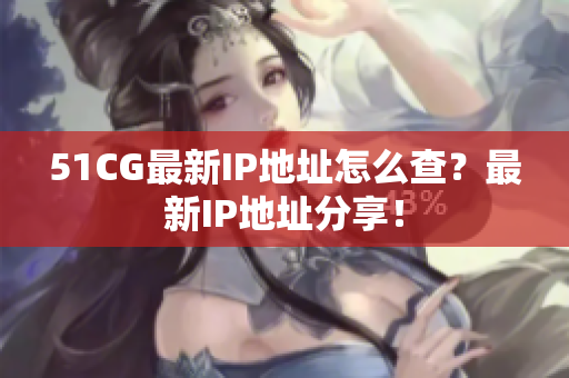 51CG最新IP地址怎么查？最新IP地址分享！