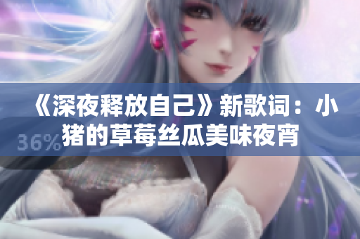 《深夜释放自己》新歌词：小猪的草莓丝瓜美味夜宵