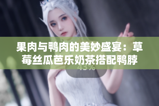 果肉与鸭肉的美妙盛宴：草莓丝瓜芭乐奶茶搭配鸭脖