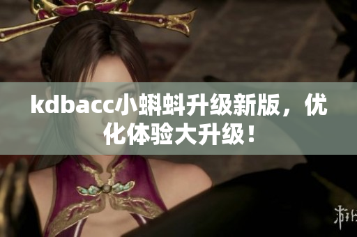 kdbacc小蝌蚪升级新版，优化体验大升级！