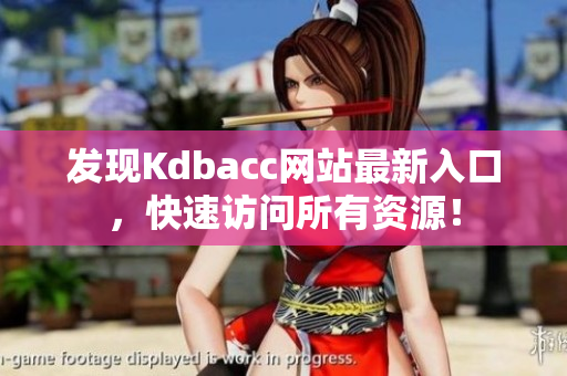 发现Kdbacc网站最新入口，快速访问所有资源！