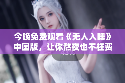 今晚免费观看《无人入睡》中国版，让你熬夜也不枉费