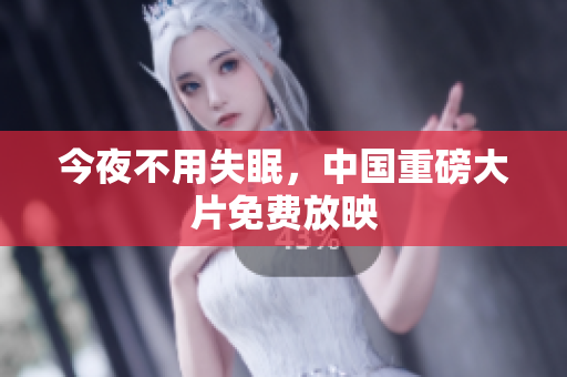 今夜不用失眠，中国重磅大片免费放映
