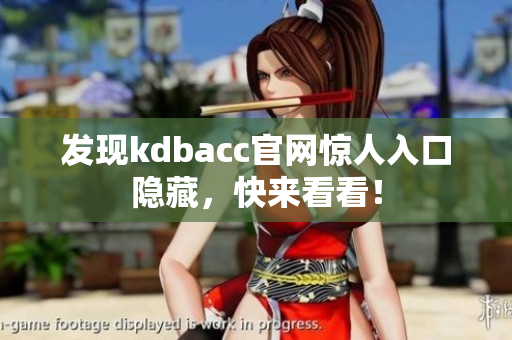 发现kdbacc官网惊人入口隐藏，快来看看！