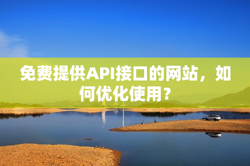 免费提供API接口的网站，如何优化使用？