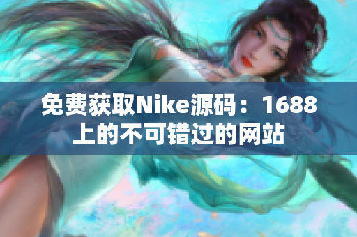 免费获取Nike源码：1688上的不可错过的网站