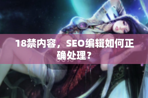 18禁内容，SEO编辑如何正确处理？
