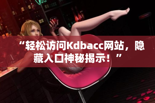 “轻松访问Kdbacc网站，隐藏入口神秘揭示！”