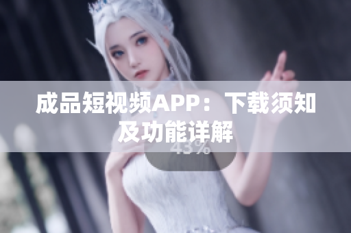 成品短视频APP：下载须知及功能详解