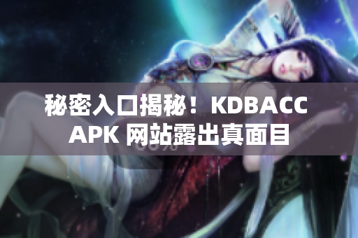 秘密入口揭秘！KDBACC APK 网站露出真面目