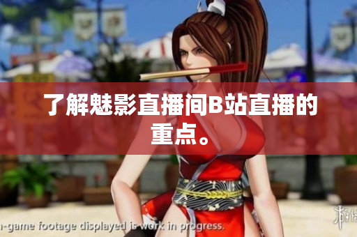 了解魅影直播间B站直播的重点。