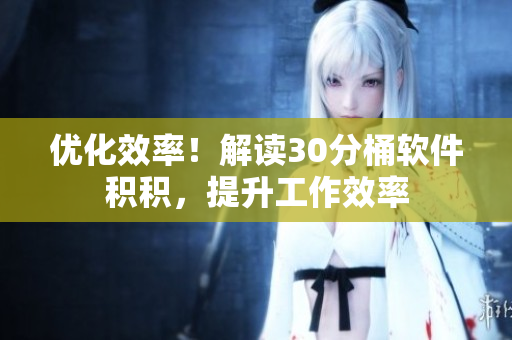优化效率！解读30分桶软件积积，提升工作效率