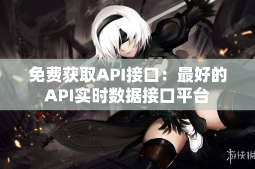 免费获取API接口：最好的API实时数据接口平台