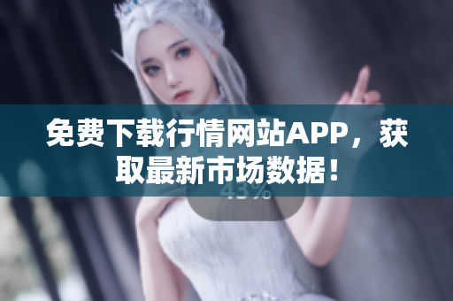 免费下载行情网站APP，获取最新市场数据！