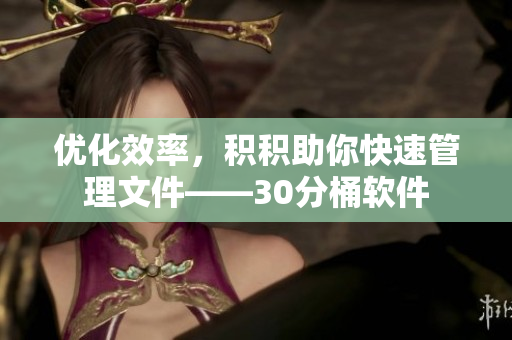 优化效率，积积助你快速管理文件——30分桶软件