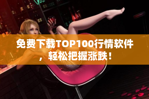 免费下载TOP100行情软件，轻松把握涨跌！