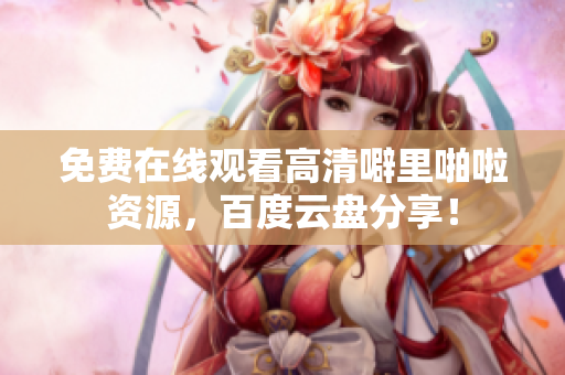 免费在线观看高清噼里啪啦资源，百度云盘分享！