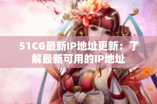 51CG最新IP地址更新：了解最新可用的IP地址