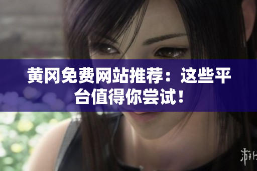 黄冈免费网站推荐：这些平台值得你尝试！