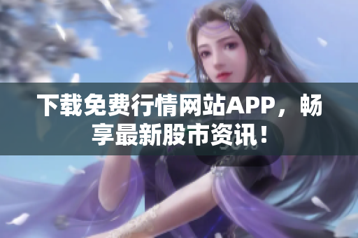 下载免费行情网站APP，畅享最新股市资讯！