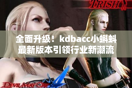 全面升级！kdbacc小蝌蚪最新版本引领行业新潮流