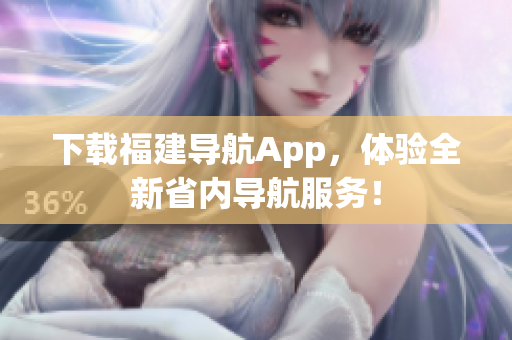 下载福建导航App，体验全新省内导航服务！