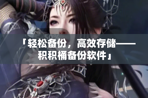 「轻松备份，高效存储——积积桶备份软件」