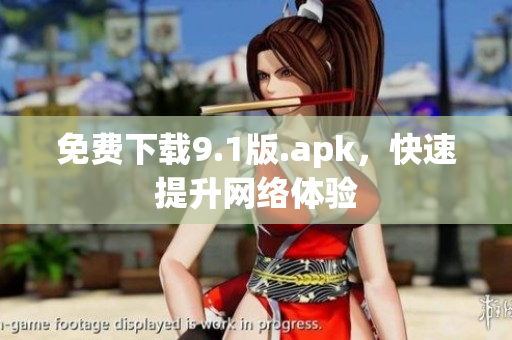 免费下载9.1版.apk，快速提升网络体验
