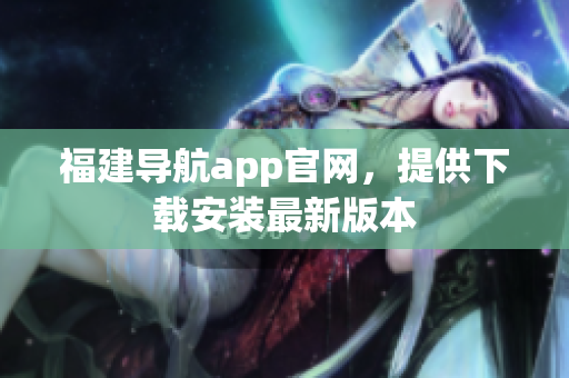 福建导航app官网，提供下载安装最新版本