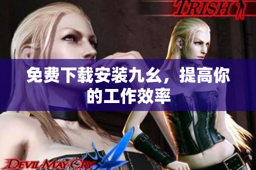 免费下载安装九幺，提高你的工作效率