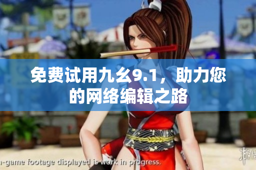 免费试用九幺9.1，助力您的网络编辑之路