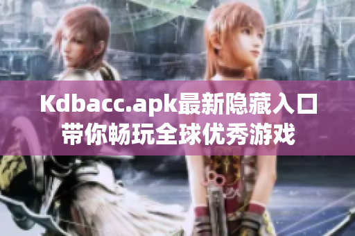 Kdbacc.apk最新隐藏入口带你畅玩全球优秀游戏