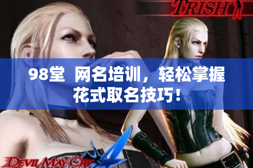 98堂  网名培训，轻松掌握花式取名技巧！