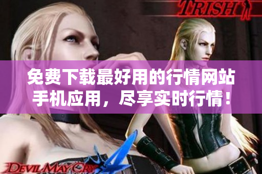 免费下载最好用的行情网站手机应用，尽享实时行情！