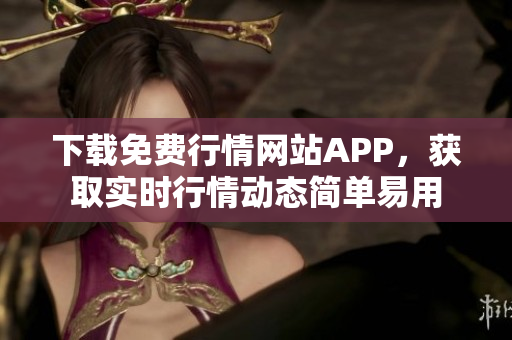 下载免费行情网站APP，获取实时行情动态简单易用
