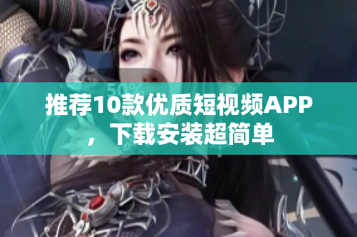 推荐10款优质短视频APP，下载安装超简单