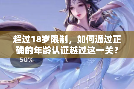 超过18岁限制，如何通过正确的年龄认证越过这一关？