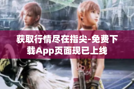 获取行情尽在指尖-免费下载App页面现已上线
