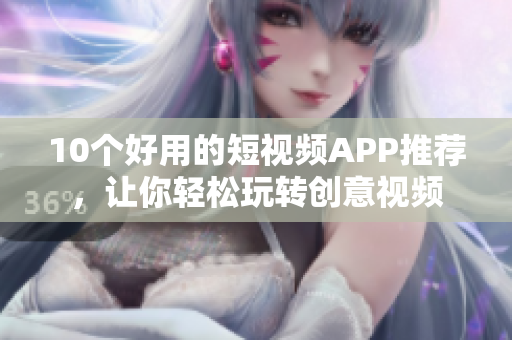 10个好用的短视频APP推荐，让你轻松玩转创意视频