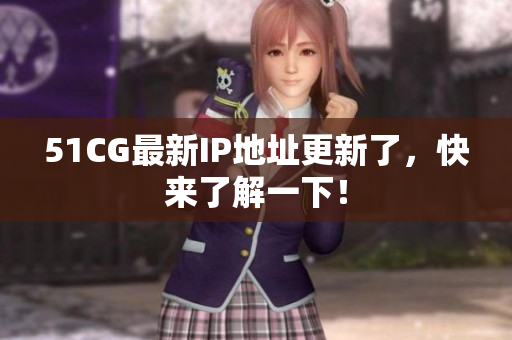 51CG最新IP地址更新了，快来了解一下！