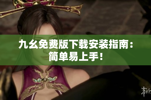 九幺免费版下载安装指南：简单易上手！