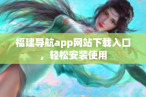 福建导航app网站下载入口，轻松安装使用