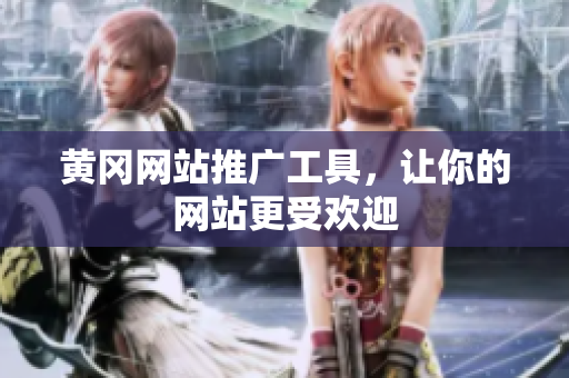黄冈网站推广工具，让你的网站更受欢迎